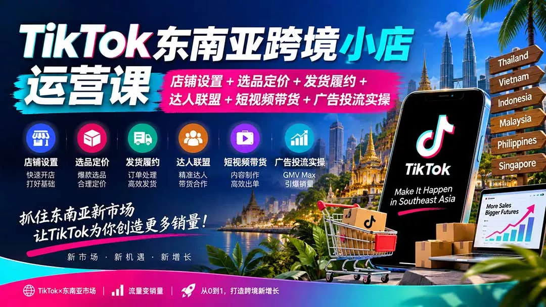 TikTok东南亚跨境小店运营课:店铺设置+选品定价+发货履约+达人联盟+短视频带货+广告投流实操-羽哥创业课堂