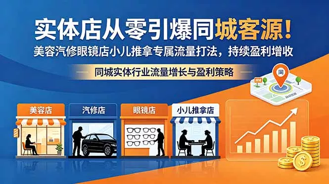 实体店从零引爆同城客源！美容汽修眼镜店小儿推拿专属流量打法，持续盈利增收-羽哥创业课堂