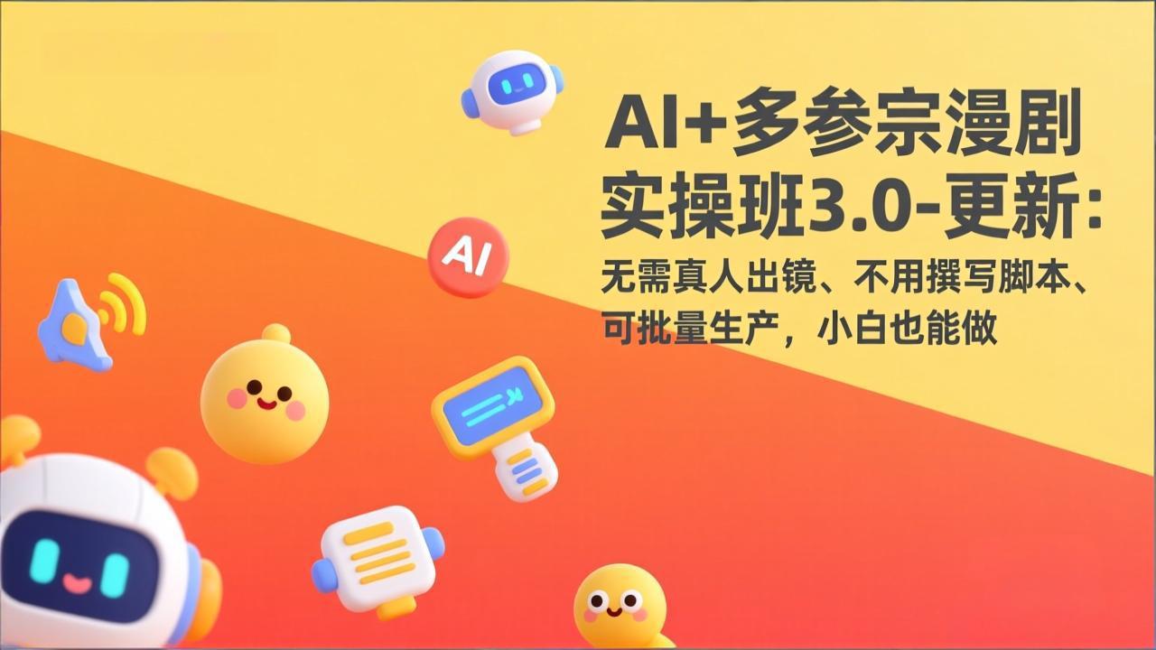 AI+多参宗漫剧实操班3.0-更新：无需真人出镜、不用撰写脚本、可批量生产，小白也能做-羽哥创业课堂