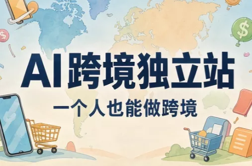 AI跨境独立站运营与投流体系-羽哥创业课堂