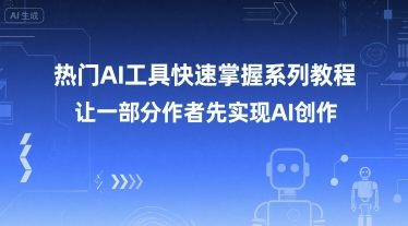 热门AI工具快速掌握系列教程，让一部分创作者先实现AI创作-羽哥创业课堂