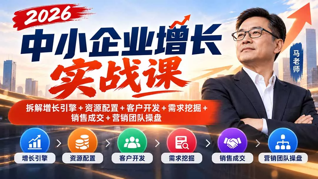 2026中小企业增长实战课|拆解增长引擎+资源配置+客户开发+需求挖掘+销售成交+营销团队操盘-羽哥创业课堂