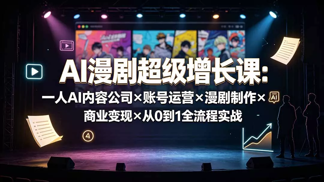 AI漫剧超级增长课：一人AI内容公司×账号运营×漫剧制作×商业变现×从0到1全流程实战-羽哥创业课堂