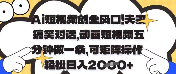 Ai短视频创业风口，夫妻搞笑对话，动画短视频五分钟做一条，可矩阵操作，轻松日入1k+【揭秘】-羽哥创业课堂