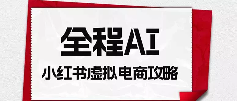 全程AI自动化|小红书虚拟电商轻资产变现全攻略 全程AI自动化|小红书虚拟电商轻资产变现全攻略