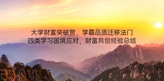 大学财富突破营，学霸品质迁移法门，四类学习困境应对，财富共创经验总结-羽哥创业课堂