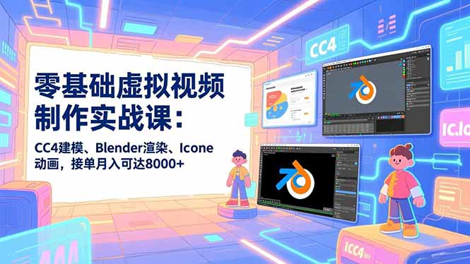 零基础虚拟视频制作实战课：CC4建模、Blender渲染、Iclone动画，接单月入可达8000+-羽哥创业课堂