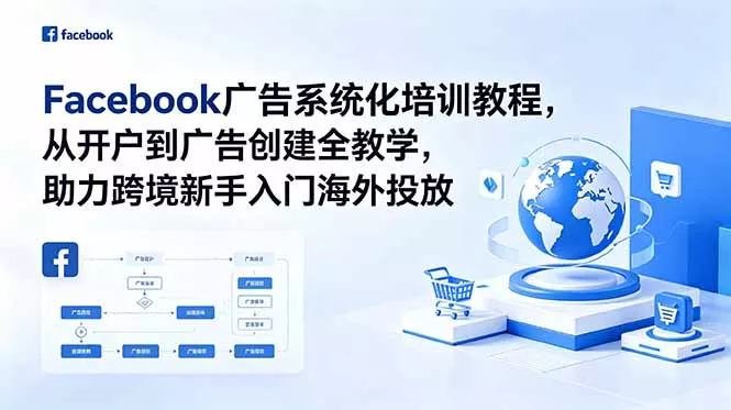 Facebook广告系统化培训教程,从开户到广告创建全教学,助力跨境新手入门海外投放-羽哥创业课堂