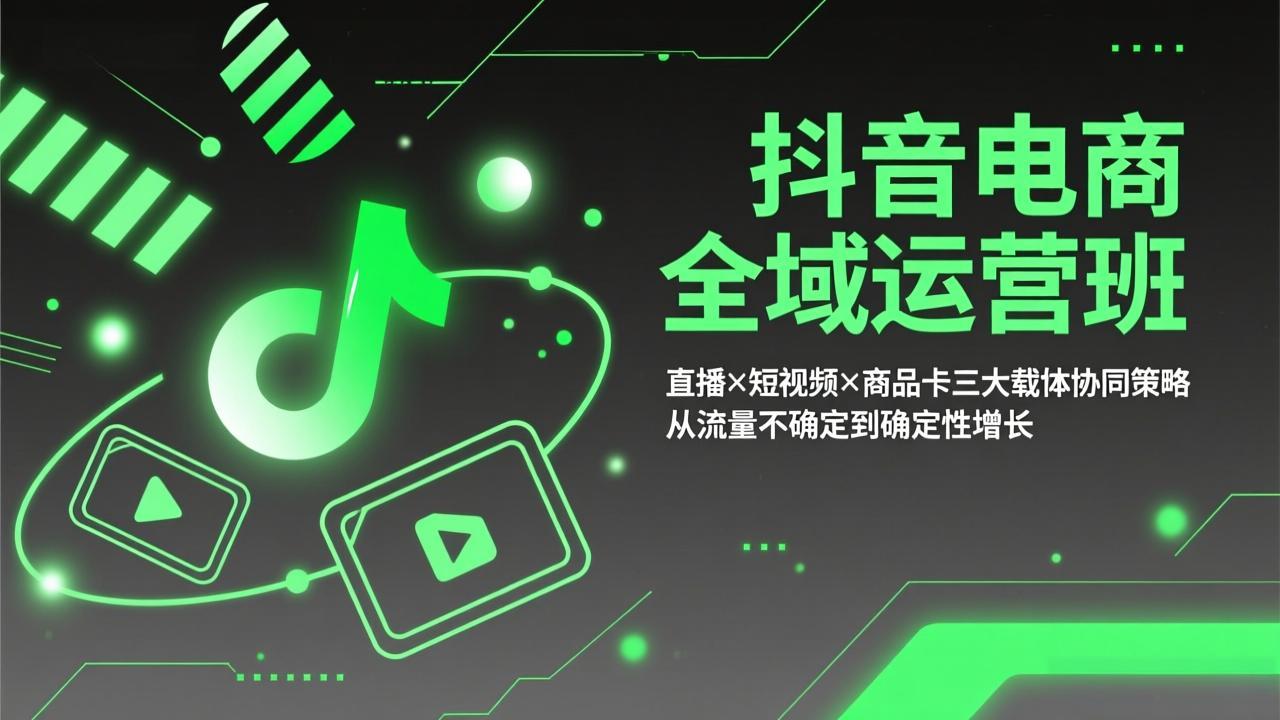 抖音电商全域运营班：直播×短视频×商品卡三大载体协同策略，从流量不确定到确定性增长-羽哥创业课堂