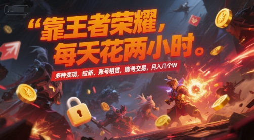 靠王者荣耀，每天花两小时，多种变现，拉新、账号租赁，账号交易，月入几个W【揭秘】-羽哥创业课堂