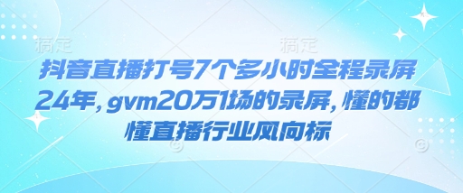 抖音直播打号7个多小时全程录屏24年，gvm20万1场的录屏，懂的都懂直播行业风向标-羽哥创业课堂