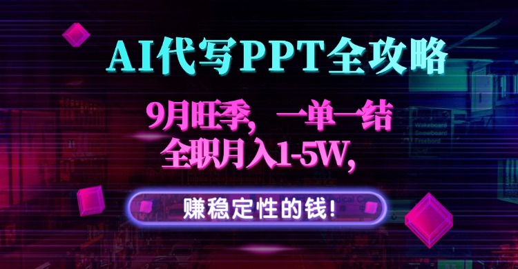 AI代写PPT全攻略，9月旺季，一单一结，全职月入1-5W，赚稳定性的钱！-羽哥创业课堂