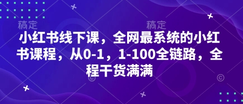 小红书线下课,全网最系统的小红书课程,从0-1,1-100全链路,全程干货满满-羽哥创业课堂