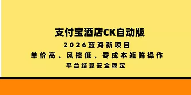 支付宝酒店ck自动版，2026蓝海新项目，单价高，风控低，零成本矩阵操作，平台结算安全稳定-羽哥创业课堂