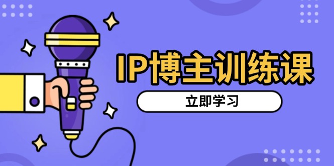 IP博主训练课，定位账号，推荐热门赛道，搭建涨粉架构，拍出更吸粉视频-羽哥创业课堂