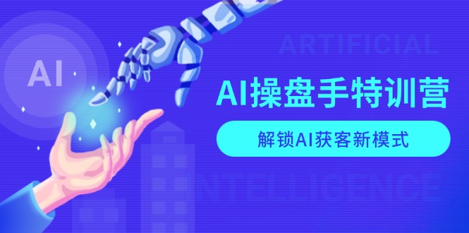 AI-操盘手特训营，解锁AI获客新模式，全面掌握AI商业应用与提示词技巧-羽哥创业课堂