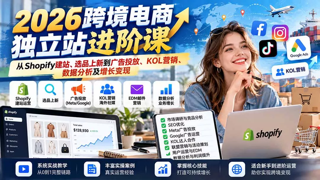 2026跨境电商独立站进阶课:从Shopify建站、选品上新到广告投放、KOL营销、数据分析及增长变现-羽哥创业课堂