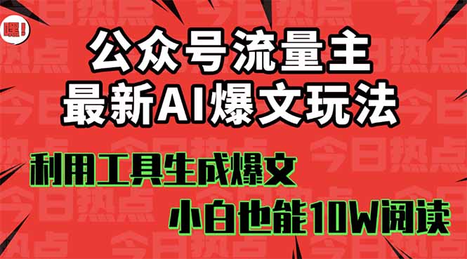 公众号流量主掘金新玩法，利用AI工具发布爆文，小白也能篇篇10W+文章，…-羽哥创业课堂