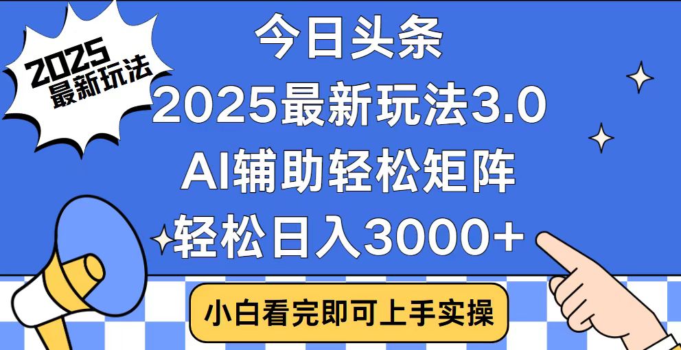 今日头条2025最新玩法3.0，思路简单，复制粘贴，轻松实现矩阵日入3000+-羽哥创业课堂