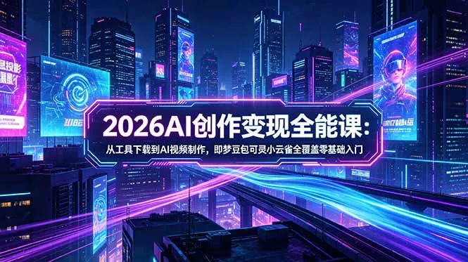 2026AI创作变现全能课-更新5月：从工具下载到AI视频制作，即梦豆包可灵小云雀全覆盖零基础入门-羽哥创业课堂
