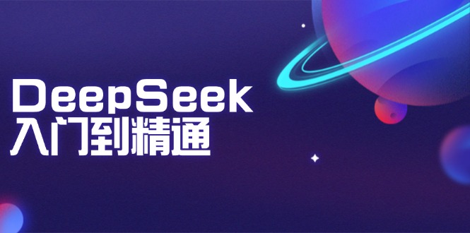 DeepSeek入门到精通：掌握文本生成、知识推理与编程辅助，提升AI应用能力-羽哥创业课堂