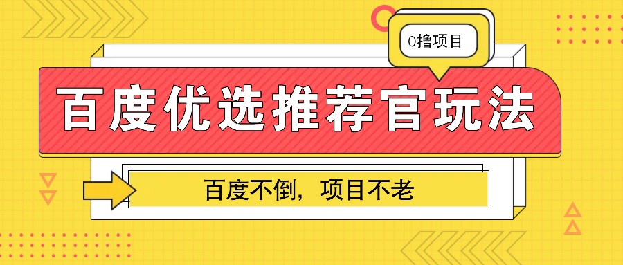 百度优选推荐官玩法，业余兼职做任务变现首选，百度不倒项目不老-羽哥创业课堂