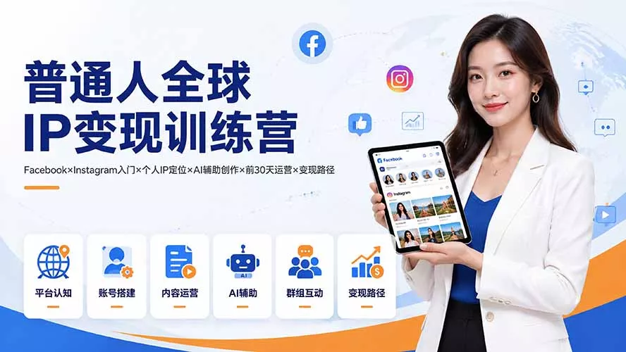 普通人全球IP变现训练营:Facebook×Instagram入门×个人IP定位×AI辅助创作×前30天运营×变现路径-羽哥创业课堂