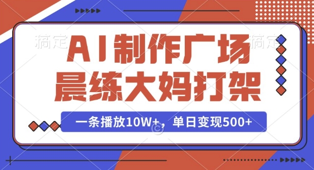 AI制作广场晨练大妈打架，一条播放10W+，单日变现多张【揭秘】-羽哥创业课堂
