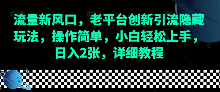 流量新风口，老平台创新引流隐藏玩法，操作简单，小白轻松上手，日入2张，详细教程-羽哥创业课堂