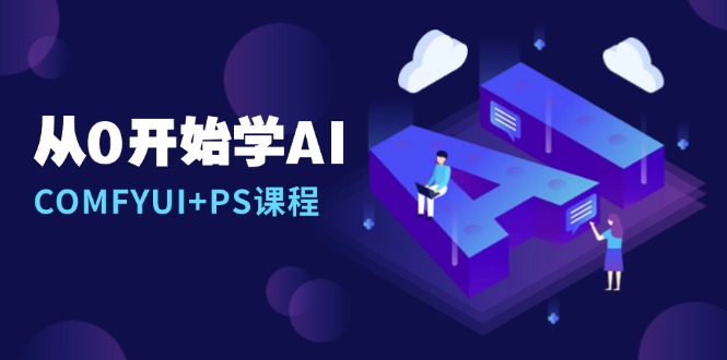 从0开始学AI,COMFYUI+PS课程,安装详解/报错解决/图文创作/线稿控制/等等-羽哥创业课堂