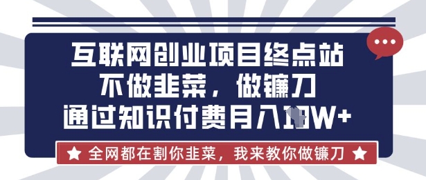 互联网创业尽头-不做韭菜,做镰刀,通过知识付费月入10个【揭秘】-羽哥创业课堂
