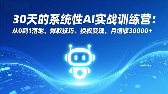 30天的系统性AI实战训练营：从0到1落地、爆款技巧、授权变现，月增收30000+-羽哥创业课堂
