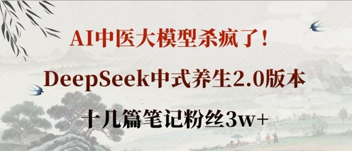 AI中医大模型杀疯了！DeepSeek中式养生2.0版本，十几篇笔记粉丝3w+-羽哥创业课堂