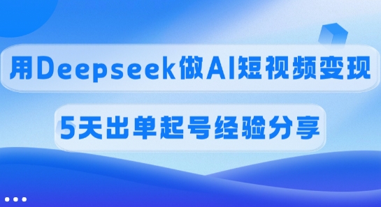 佣金45%，用Deepseek做AI短视频变现，5天出单起号经验分享-羽哥创业课堂
