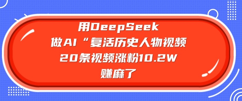 用DeepSeek做AI“复活历史人物”视频，20条视频涨粉10.2W，挣麻了-羽哥创业课堂