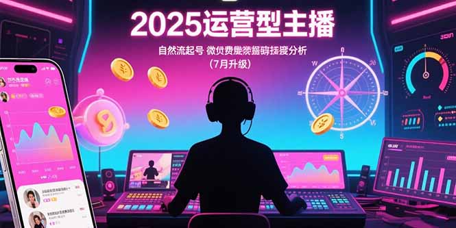 2025运营型主播:自然流起号,微付费投放技巧,罗盘数据深度解析(7月更新-羽哥创业课堂
