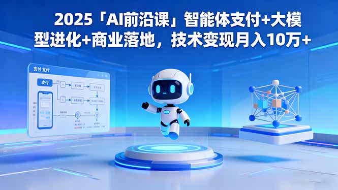 2025「AI前沿课」智能体支付+大模型进化+商业落地,技术变现月入10万+-羽哥创业课堂