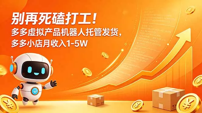 别再死磕打工！多多虚拟产品机器人托管发货，多多小店月收入1-5W-羽哥创业课堂