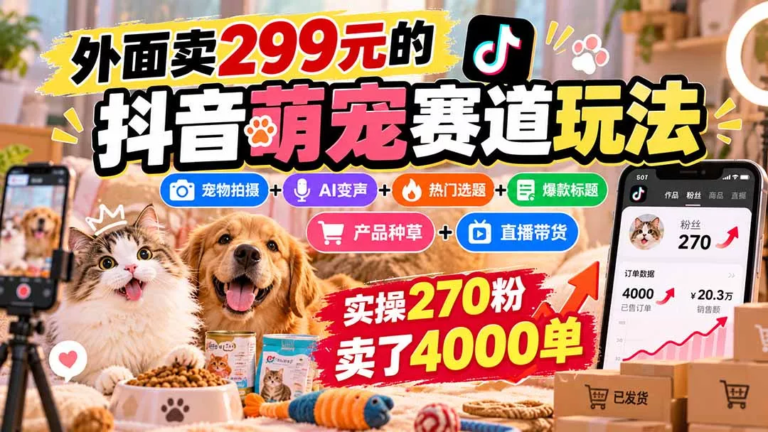 外面卖299元的抖音萌宠赛道玩法:宠物拍摄+AI变声+热门选题+爆款标题+产品种草+直播带货,实操270粉卖了4000单-羽哥创业课堂