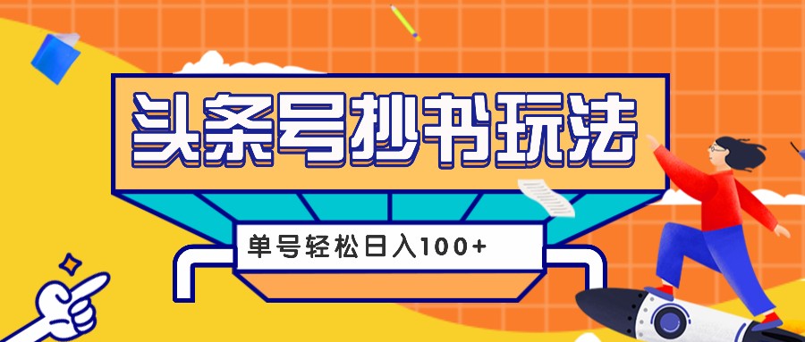 今日头条抄书玩法，用这个方法，单号轻松日入100+(附详细教程及工具)-羽哥创业课堂