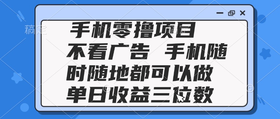 2025手机零撸项目 不看广告 手机随时可做 单日收益三位数-羽哥创业课堂