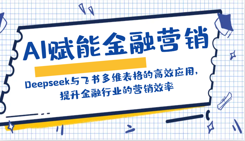 AI赋能金融营销：Deepseek与飞书多维表格的高效应用，提升金融行业的营销效率-羽哥创业课堂