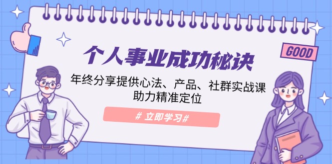 个人事业成功秘诀：年终分享提供心法、产品、社群实战课、助力精准定位-羽哥创业课堂