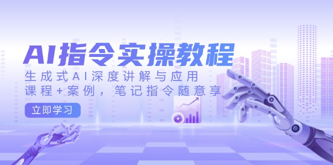 AI指令实操教程，生成式AI深度讲解与应用，课程+案例，笔记指令随意享-羽哥创业课堂