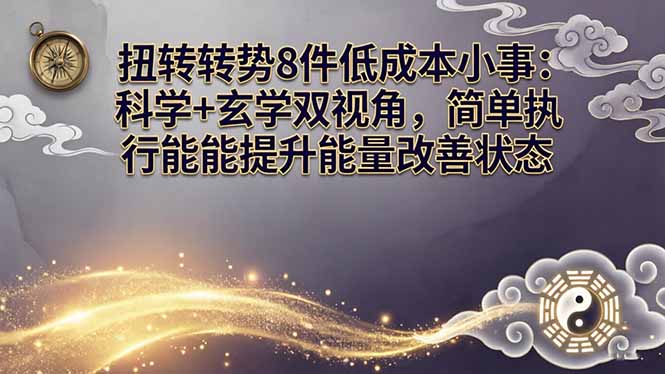 某付费文章：扭转运势8件低成本小事：科学+玄学双视角，简单执行就能提升能量改善状态-羽哥创业课堂