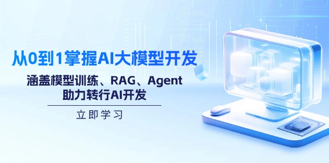 从0到1掌握AI大模型开发,涵盖模型训练、RAG、Agent,助力转行AI开发-羽哥创业课堂