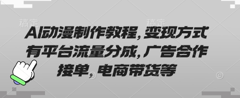 AI动漫制作教程，变现方式有平台流量分成，广告合作接单，电商带货等-羽哥创业课堂