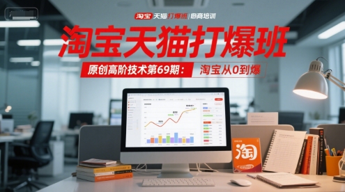 淘宝天猫打爆班原创高阶技术第69期：淘宝从0到爆-羽哥创业课堂