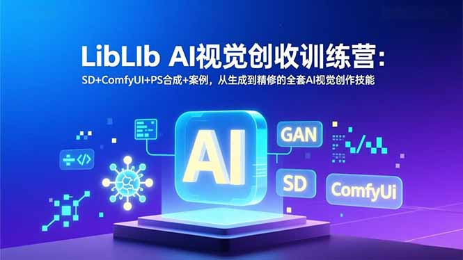 LibLIb AI视觉创收训练营：SD+ComfyUI+PS合成+案例，从生成到精修的全套AI视觉创作技能-羽哥创业课堂