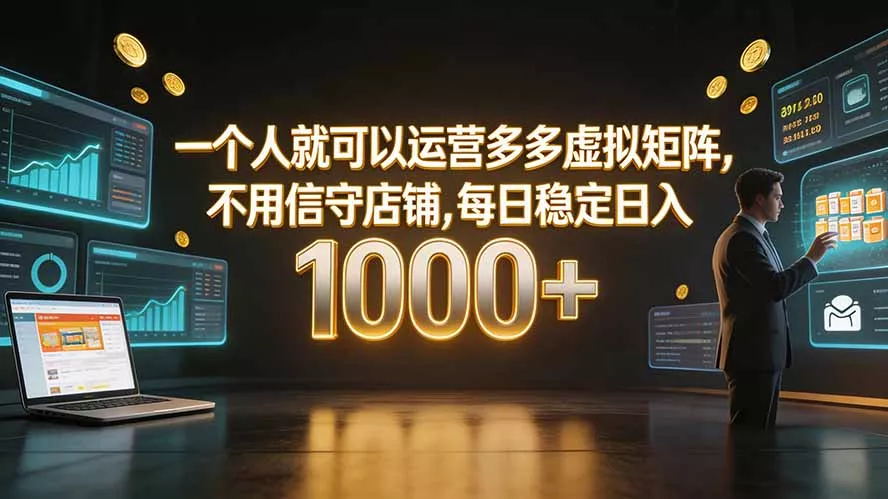 一个人就可以运营多多虚拟矩阵,不用值守店铺,每日稳定日入 1000+-羽哥创业课堂